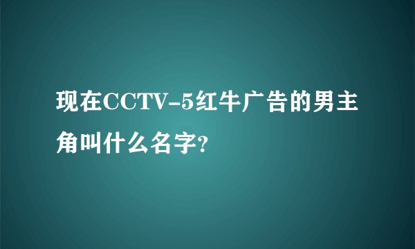 现在CCTV-5红牛广告的男主角叫什么名字？