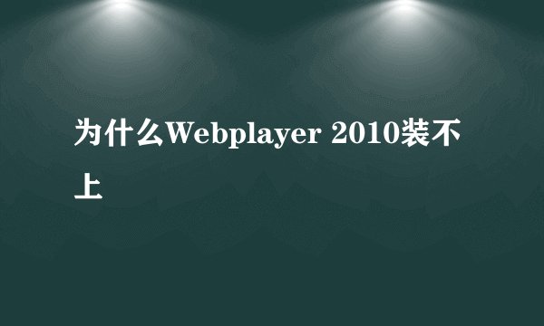为什么Webplayer 2010装不上