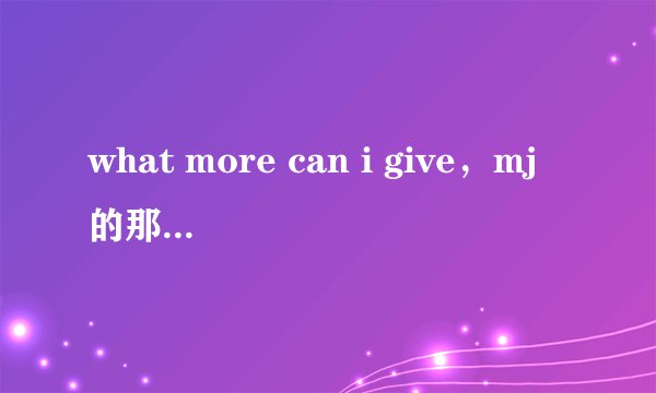 what more can i give，mj的那首，请问……