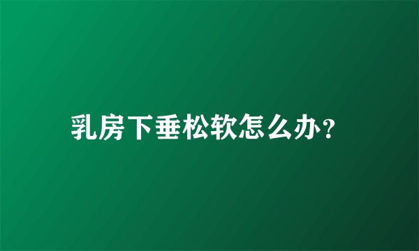 乳房下垂松软怎么办？