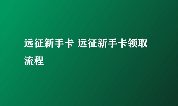 远征新手卡 远征新手卡领取流程