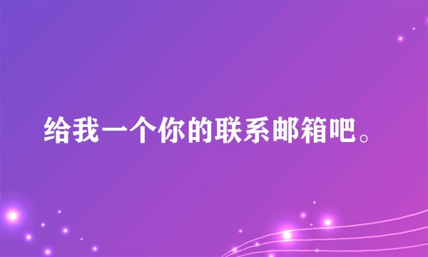 给我一个你的联系邮箱吧。