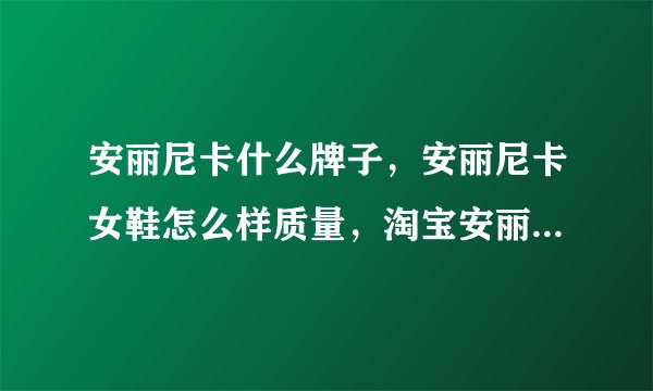 安丽尼卡什么牌子，安丽尼卡女鞋怎么样质量，淘宝安丽尼卡旗舰店