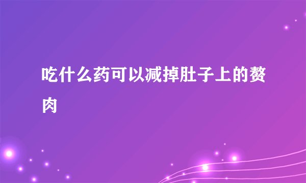 吃什么药可以减掉肚子上的赘肉