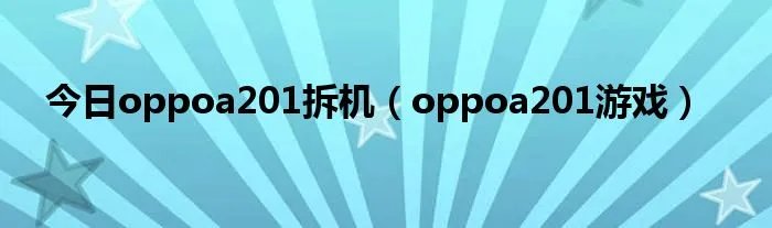 今日oppoa201拆机（oppoa201游戏）