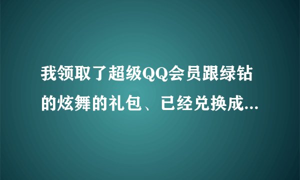 我领取了超级QQ会员跟绿钻的炫舞的礼包、已经兑换成功了、我没有弄错区、但是已经三天了都没给我、怎么办