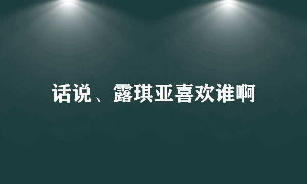 话说、露琪亚喜欢谁啊