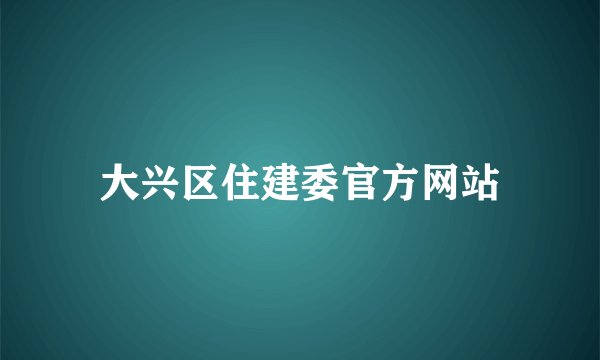 大兴区住建委官方网站