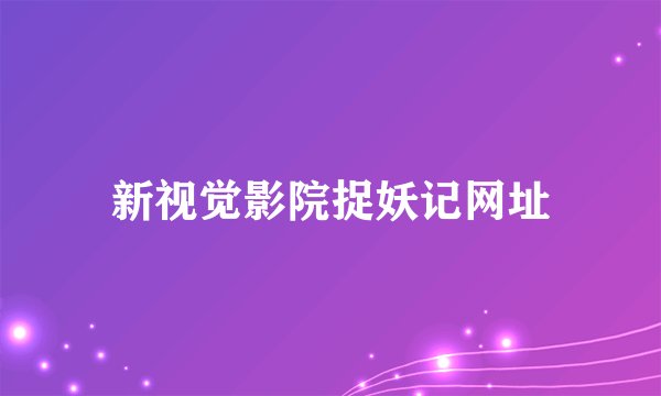 新视觉影院捉妖记网址