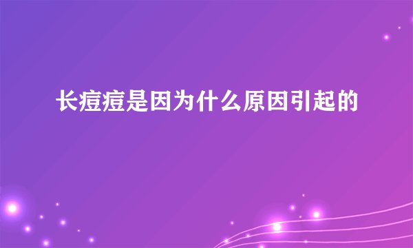 长痘痘是因为什么原因引起的