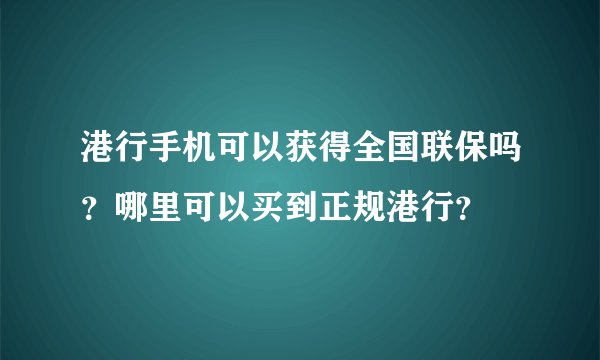 港行手机可以获得全国联保吗？哪里可以买到正规港行？