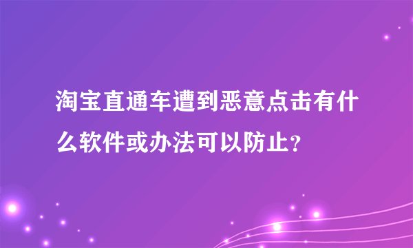 淘宝直通车遭到恶意点击有什么软件或办法可以防止？
