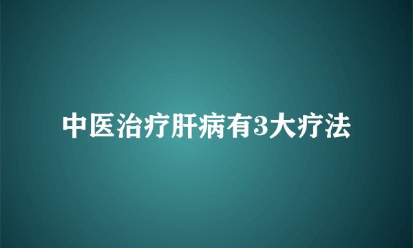 中医治疗肝病有3大疗法