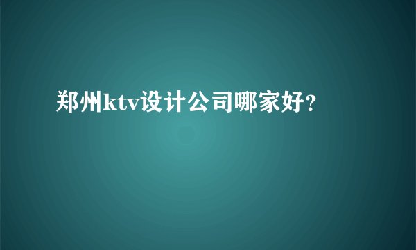 郑州ktv设计公司哪家好？