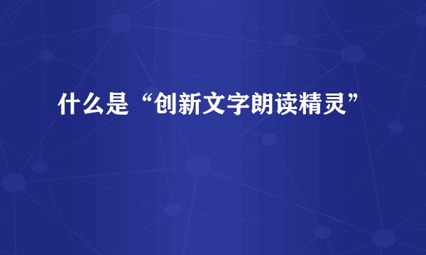 什么是“创新文字朗读精灵”