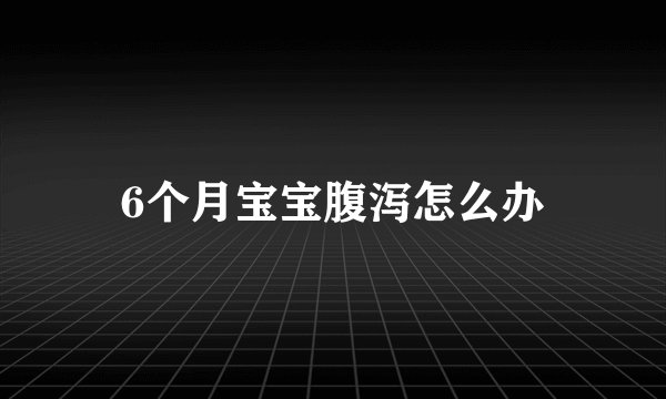 6个月宝宝腹泻怎么办