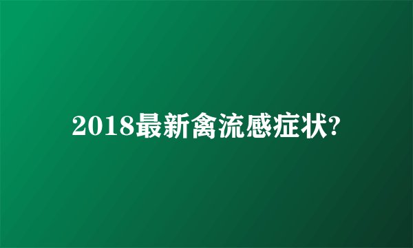 2018最新禽流感症状?