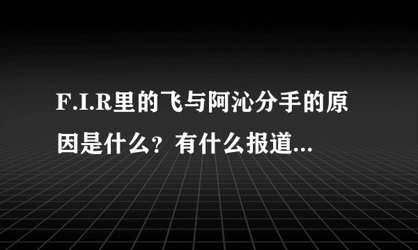 F.I.R里的飞与阿沁分手的原因是什么？有什么报道吗？他们的恋情有没有什么视频报道？