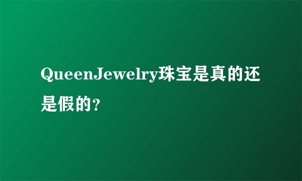 QueenJewelry珠宝是真的还是假的？