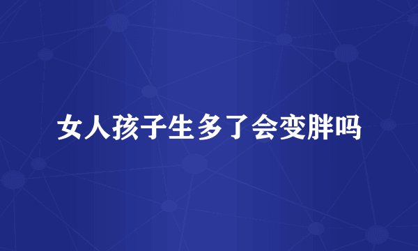 女人孩子生多了会变胖吗