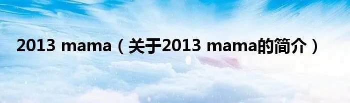 2013 mama（关于2013 mama的简介）