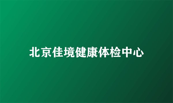 北京佳境健康体检中心