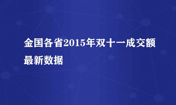 金国各省2015年双十一成交额最新数据