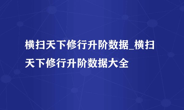 横扫天下修行升阶数据_横扫天下修行升阶数据大全