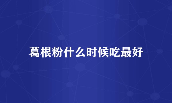 葛根粉什么时候吃最好