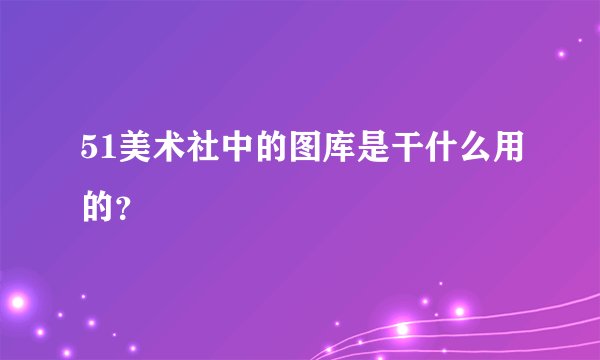 51美术社中的图库是干什么用的？
