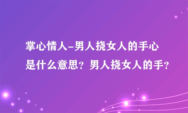 掌心情人-男人挠女人的手心是什么意思？男人挠女人的手？