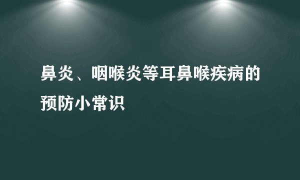 鼻炎、咽喉炎等耳鼻喉疾病的预防小常识