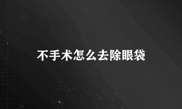 不手术怎么去除眼袋