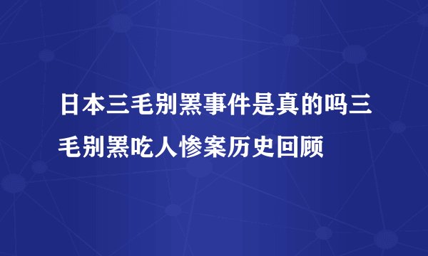 日本三毛别罴事件是真的吗三毛别罴吃人惨案历史回顾