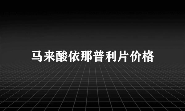 马来酸依那普利片价格