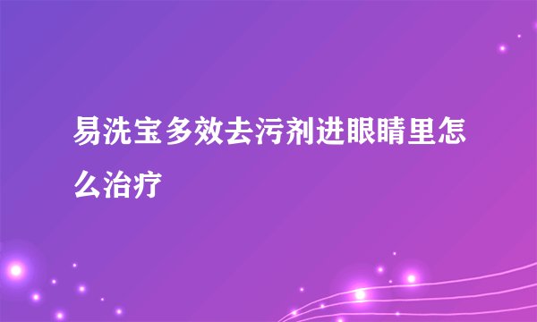 易洗宝多效去污剂进眼睛里怎么治疗