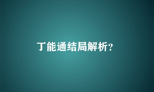 丁能通结局解析？