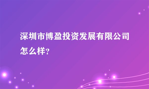 深圳市博盈投资发展有限公司怎么样？