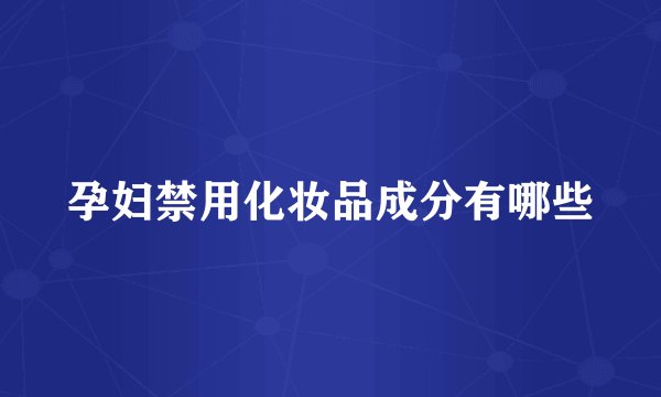 孕妇禁用化妆品成分有哪些