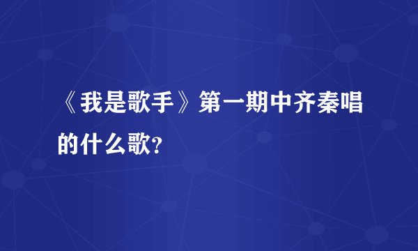 《我是歌手》第一期中齐秦唱的什么歌？