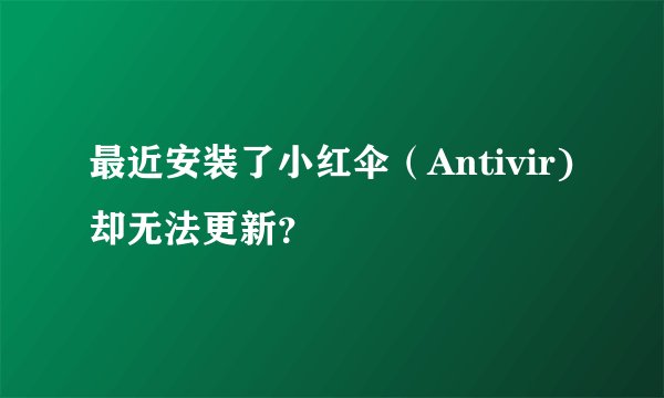 最近安装了小红伞（Antivir)却无法更新？
