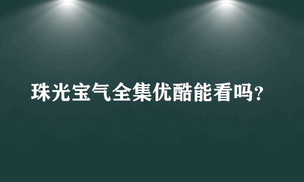 珠光宝气全集优酷能看吗？