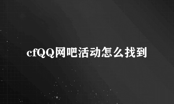 cfQQ网吧活动怎么找到