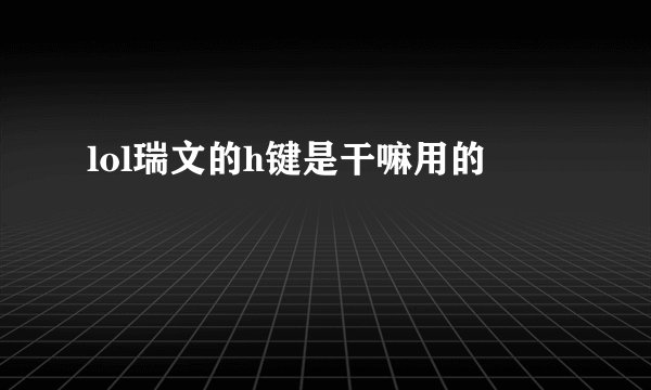lol瑞文的h键是干嘛用的