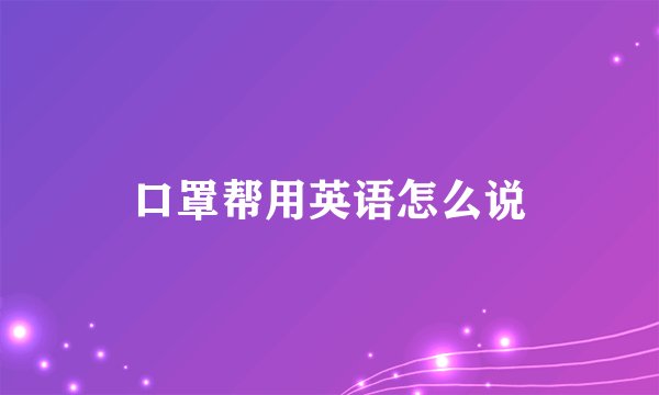 口罩帮用英语怎么说