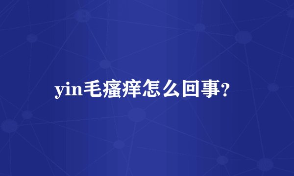 yin毛瘙痒怎么回事？