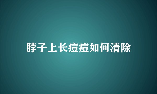脖子上长痘痘如何清除