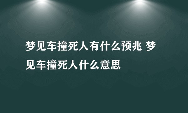 梦见车撞死人有什么预兆 梦见车撞死人什么意思