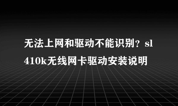 无法上网和驱动不能识别？sl410k无线网卡驱动安装说明