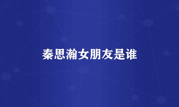 秦思瀚女朋友是谁